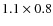$1.1 \times 0.8 $
