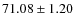 $ 71.08 \pm 1.20 $