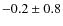 $ -0.2 \pm 0.8 $