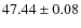 $ 47.44 \pm 0.08 $
