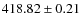 $ 418.82 \pm 0.21 $