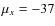 $\mu_x = -37$