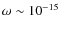 $\omega \sim 10^{-15}$