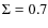 $\Sigma = 0.7$