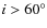 $i > 60^{\circ}$