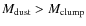 $M_{\rm dust} > M_{\rm clump}$