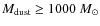 $M_{{\rm dust}} \geq 1000~M_{\odot}$