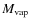 $M_{\rm vap}$