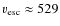 $v_{\rm esc}\approx 529$