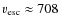 $v_{\rm esc}\approx708$