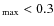 $_{\rm max} < 0.3$