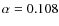 $\alpha = 0.108$