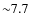 ${\sim}7.7$