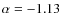 $\alpha = -1.13$