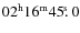 $02^{\rm h} 16^{\rm m} 45\hbox{$.\!\!^{\rm s}$ }0$