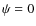 $\psi=0$