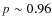 $p\sim 0.96$
