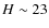 $H\sim 23$