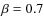 $\beta = 0.7$