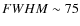 $FWHM \sim 75$