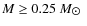 $M \geq 0.25~M_{\hbox{$\odot$ }}$