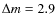 $\Delta m=2.9$