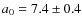 $a_0 = 7.4\pm 0.4$