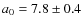 $a_0 = 7.8\pm 0.4$