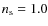 $n_{\rm s}=1.0$