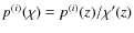 $p^{(i)}(\chi) = p^{(i)}(z) / \chi'(z)$
