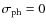 $\sigma_{\rm ph} = 0$