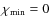 $\chi_{\rm min}=0$