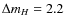 $\Delta m_H=2.2$