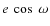 $e~\cos~\omega$