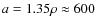 $a=1.35\rho\approx600$