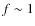 $f\sim1$