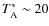$T_{\rm A}^* \sim 20$
