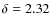 $\delta=2.32$
