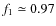 $ f_{1} \simeq 0.97$