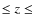 $\leq z\leq$