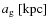 $a_{\rm g}~[{\rm kpc}]$