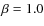 $\beta=1.0$