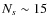 $N_s \sim 15$