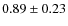 $0.89 \pm 0.23$