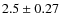 $2.5 \pm 0.27$
