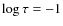 $\log\tau=-1$