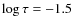 $\log\tau=-1.5$