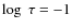 $\log ~ \tau=-1$