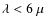 $\lambda < 6~\mu$