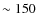$\sim 150$